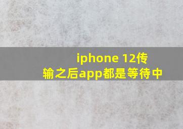 iphone 12传输之后app都是等待中